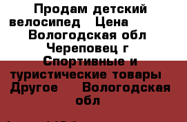 Продам детский велосипед › Цена ­ 2 500 - Вологодская обл., Череповец г. Спортивные и туристические товары » Другое   . Вологодская обл.